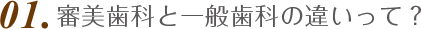 01.審美歯科と一般歯科の違いって？